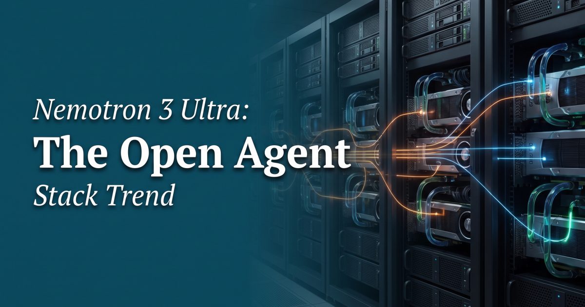 Nemotron 3 Ultra: The Open Agent Stack Trend
